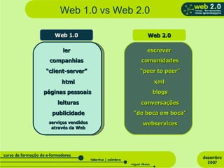 Web 1.0 vs Web 2.0 Web 1.0 Web 2.0 ler escrever companhias comunidades “ client-server” “ peer to peer” html páginas pessoais leituras xml blogs conversações publicidade “ de boca em boca” serviços vendidos através da Web webservices 