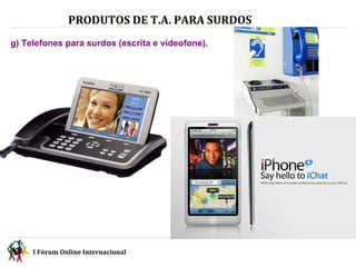 PRODUTOS DE T.A. PARA SURDOS   g) Telefones para surdos (escrita e videofone).   I Fórum Online Internacional  