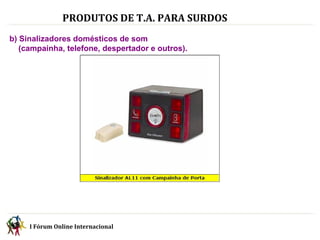 PRODUTOS DE T.A. PARA SURDOS b) Sinalizadores domésticos de som  (campainha, telefone, despertador e outros). I Fórum Online Internacional  