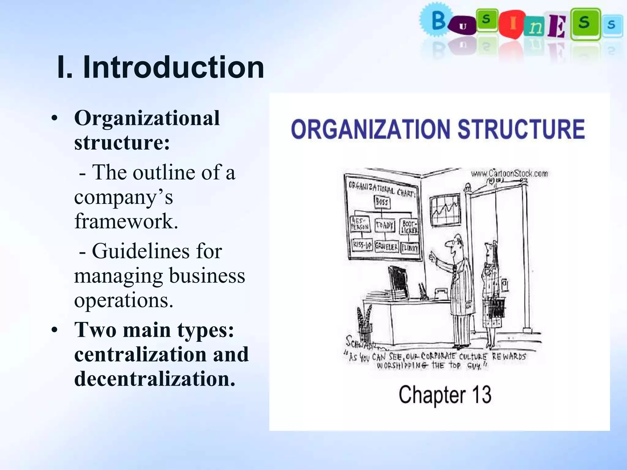 I. Introduction
• Organizational
  structure:
   - The outline of a
  company’s
  framework.
   - Guidelines for
  managing business
  operations.
• Two main types:
  centralization and
  decentralization.
 