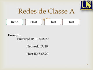 Redes de Classe A
  Rede    Host Host  Host



Exemplo:
     Endereço IP: 10.5.68.20

            Network ID: 10

            Host ID: 5.68.20


                               26
 