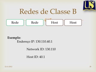 Redes de Classe B
        Rede    Rede Host  Host



   Exemplo:
        Endereço IP: 130.110.40.1

               Network ID: 130.110

               Host ID: 40.1

12-11-2012                           28
 