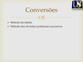 Conversões
                
 Método da tabela
 Método das divisões/potências sucessivas
 