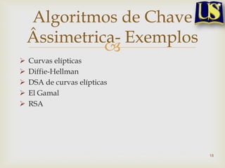 Algoritmos de Chave
    Âssimetrica- Exemplos
              
   Curvas elípticas
   Diffie-Hellman
   DSA de curvas elípticas
   El Gamal
   RSA




                              18
 