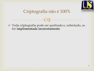 Criptografia não é 100%

                        
 Toda criptografia pode ser quebrada e, sobretudo, se
  for implementada incorretamente.




                                                         8
 