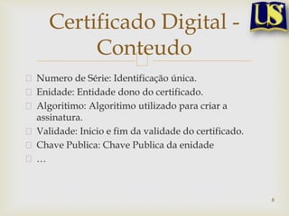 Numero de Série: Identificação única.
Enidade: Entidade dono do certificado.
Algoritimo: Algoritimo utilizado para criar a
assinatura.
Validade: Inicio e fim da validade do certificado.
Chave Publica: Chave Publica da enidade
…
8
Certificado Digital -
Conteudo
 