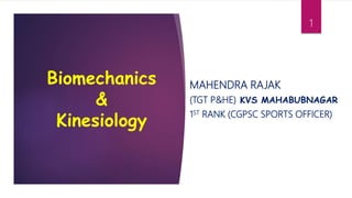 Biomechanics
&
Kinesiology
MAHENDRA RAJAK
(TGT P&HE) KVS MAHABUBNAGAR
1ST RANK (CGPSC SPORTS OFFICER)
1
 