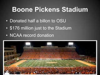 Boone Pickens Stadium
• Donated half a billon to OSU
• $176 million just to the Stadium
• NCAA record donation
 