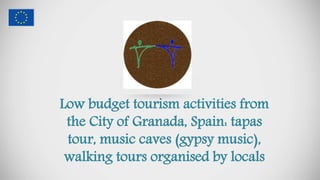 Low budget tourism activities from
the City of Granada, Spain: tapas
tour, music caves (gypsy music),
walking tours organised by locals
 