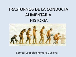 TRASTORNOS DE LA CONDUCTA
       ALIMENTARIA
         HISTORIA




   Samuel Leopoldo Romero Guillena
 