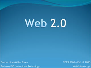 Sandra Hines & Kim Estes Burleson ISD Instructional Technology TCEA 2008 – Feb. 6, 2008 Web-20-tools.ppt 