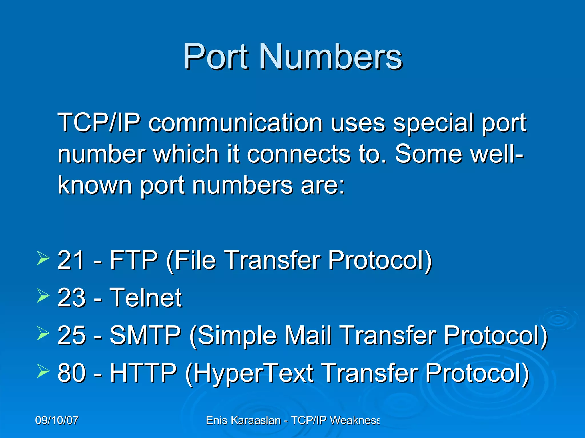 Port Numbers TCP/IP communication uses special port   number which it connects to. Some well-known port numbers are: 21 - FTP (File Transfer Protocol)  23 - Telnet  25 - SMTP (Simple Mail Transfer Protocol)  80 - HTTP (HyperText Transfer Protocol) 