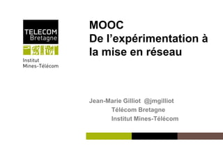 Institut Mines-Télécom
MOOC
De l’expérimentation à
la mise en réseau
Jean-Marie Gilliot @jmgilliot
Télécom Bretagne
Institut Mines-Télécom
 
