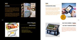 3332
ADDAPANEL
AddaPanel est particulièrement adapté à l’animation des
rayons frais traditionnels (boucherie, poissonnerie, froma-
gerie) mais aussi des rayons fruitslégumes. Une évolution
du concept permet de l’utiliser comme une borne interac-
tive de signalétique dynamique pour animer les espaces
d’accueil et entrées de magasin.
Le traitement de l’affichage des contenus rend le système
attractif et ludique permettant de susciter et capter l’intérêt
des consommateurs. L’interactivité permet d’introduire une
nouvelle dimension dans la communication sur le point de
vente. Le consommateur devient “consomm-acteur“.
ARECO
STAND E 21
BORNE TRAITEUR
La borne traiteur propose le premier catalogue interactif
consommateurs, spécifiquement dédié traiteur et pâtisserie
:
- Valorisation de l’offre traiteur.
- Simple à programmer et à consulter.
- Contenu qualitatif, exhaustif et évolutif.
- Design élégant, personnalisable à l’enseigne.
ATAWA INTERACTIVE
STAND F 45
YOURCEGID RETAIL MOBILE
Yourcegid Retail Mobile fait de la mobilité une réalité en
magasin. Disponible en environnement Apple ou Windows,
la solution fonctionne sur IpodTouch, Ipad, Pda et couvre
toutes les opérations clés des enseignes en magasin.
La solution permet aux vendeurs de se concentrer sur des
tâches à forte valeur ajoutée (conseil, ventes additionnelles)
et optimise la qualité du service client. Ergonomique, per-
sonnalisable et internationale, la solution est déjà utilisée
par des enseignes aux USA, en Asie et en Europe.
CEGID
STAND F 15
ID24 CRM 10 WINDOWS TERMINAL
Nouveau terminal CRM Windows de 10 pouces avec un
écran tactile, qui est installé dans la plupart des pays euro-
péens y compris la Turquie. Tommy Hilfiger fait notamment
partie des clients qui utilisent ce terminal CRM de ID24 en
magasin. Ce produit était finaliste lors des World Retail
Awards en 2011.
ID24 TOUCH SCREENS // ID24ExC
STAND P 44
 