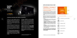 LE CONCEPT
The concept (P. 16)
0706 "Mireille a reçu le dernier catalogue promotionnel
de l’enseigne de grande distribution voisine. Cela
tombe bien, elle avait prévu de se rendre dans son
hypermarché pour y faire le plein le week-end prochain.
Dernièrement, elle a aussi testé la solution Drive pro-
posée par la même enseigne et récupéré ses courses
en rentrant du travail : un bon compromis lorsqu’elle
manque de temps !"
"Zoé, elle, a découvert un produit exclusif sur le journal
Facebook de sa meilleure amie ; quelques clics plus
tard, elle visite la Fanpage puis le site internet de la
marque, puis choisit son magasin avec l’application
“store locator” de son smartphone. Elle ira ensuite sur
place pour essayer, payer et retirer son produit. De
retour chez elle, elle postera à son tour un avis sur son
journal..."
Sous l’impulsion de la révolution internet, puis du web
mobile, les points de contact se sont démultipliés : sites
marchands, applications mobiles, bornes connectées,
magasins drive, points relais de livraison... De nouvelles
pratiques émergent : comparaison des offres en ligne,
repérage du magasin par géo-localisation, social
shopping...
Côté client, le cross-canal (ou omnicanal) est devenu
une réalité : en 2012, les Français fréquentent en
moyenne 4,7 types de points de contact différents
par an*. Et si le point de vente physique reste le point
de contact principal pour les Français (80% le fréquen-
tant au moins une fois par semaine), le e-commerce,
le drive et les tablettes tactiles sont de plus en plus
privilégiés, sans parler du smartphone, dont la place
prometteuse reste encore à définir.
Le métier de retailer devient très complexe : comment
s’adapter aux enjeux du cross-canal ? Comment penser
le(s) parcours shopper de demain ? Comment articuler
l’ensemble des points de contact d’une marque pour
proposer aux clients un écosystème de distribution
performant qui réponde à leurs attentes ?
Shopper Experience vous invite à explorer des pistes
de réflexion.
Shopper Experience, une animation didactique créée
par l’agence Moswo pour le salon EQUIPMAG, vous
invite à vivre une, deux, trois (et plus !)…expériences
shopper en mode cross-canal.
La proposition est simple : mettez-vous dans la peau
du client et vivez son expérience.
L’absence de cohérence, de continuité ou de fluidité
entre les différents points de contact d’une marque
(distributeur ou fabricant) génère incompréhension
et frustration pour les clients. C’est ce que nous vous
invitons à redécouvrir dans la première partie de l’ins-
tallation.
Dans la seconde partie, testez les 6 parcours shopper
déployés sur 7 points de contact et découvrez quels
leviers peuvent contribuer à améliorer l’expérience
shopper cross-canal. 3 axes de décryptages vous sont
proposés :
Le design de service : en quoi le design de service
peut contribuer à la définition et à la modélisation
des parcours shopper.
L’intégration du “SOLOMOPE”* dans une stratégie
marketing : en quoi ces quatre enjeux impactent les
stratégies de promotion et de fidélisation à l’intérieur
et à l’extérieur du magasin, avant, pendant et après
l’achat.
Le branding : en quoi la mise en cohérence des ex-
pressions de la marque sur l’ensemble des points
de contact contribue à créer une expérience client
unique et différenciante.
Pour conclure votre visite, nous vous invitons à dé-
couvrir dans la troisième partie de l’installation les 9
innovations retail sélectionnées par le comité d’experts
du salon Equipmag.
Concevoir un parcours client devient-il un casse tête ?
METTEZ-VOUS DANS LA PEAU DU CLIENT
* Baromètre de l’Omniretail. Étude réalisée par IPSOS
pour le Groupe CA Com. Février 2012. * SOLOMOPE : acronyme de SOcial-LOcal-MObile-PErsonalisable
1e
PARTIE :
Le sas
ENTRÉE
2e
PARTIE :
l'espace central
3e
PARTIE :
l'espace exposants
 Les supports de communication offline
 Le site internet
 L'application mobile
 Les réseaux sociaux
 La grande distribution
 Le point de vente
 Le flagship
LES 7 POINTS DE CONTACT IDENTIFIÉS
 