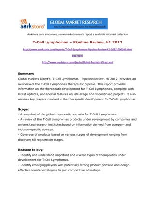 Aarkstore.com announces, a new market research report is available in its vast collection

           T-Cell Lymphomas – Pipeline Review, H1 2012

   http://www.aarkstore.com/reports/T-Cell-Lymphomas-Pipeline-Review-H1-2012-200360.html

                                             RSS FEED:

                   http://www.aarkstore.com/feeds/Global-Markets-Direct.xml



Summary:
Global Markets Direct’s, T-Cell Lymphomas - Pipeline Review, H1 2012, provides an
overview of the T-Cell Lymphomas therapeutic pipeline. This report provides
information on the therapeutic development for T-Cell Lymphomas, complete with
latest updates, and special features on late-stage and discontinued projects. It also
reviews key players involved in the therapeutic development for T-Cell Lymphomas.


Scope:
- A snapshot of the global therapeutic scenario for T-Cell Lymphomas.
- A review of the T-Cell Lymphomas products under development by companies and
universities/research institutes based on information derived from company and
industry-specific sources.
- Coverage of products based on various stages of development ranging from
discovery till registration stages.


Reasons to buy:
- Identify and understand important and diverse types of therapeutics under
development for T-Cell Lymphomas.
- Identify emerging players with potentially strong product portfolio and design
effective counter-strategies to gain competitive advantage.
 