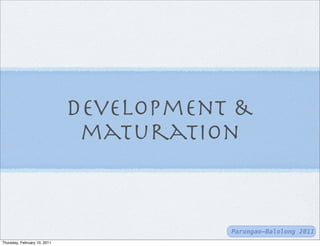 development &
                               maturation


                                         Parungao-Balolong 2011
Thursday, February 10, 2011
 