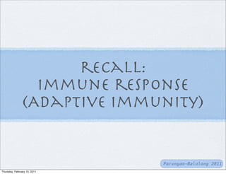 recall:
                  Immune response
                (Adaptive immunity)


                              Parungao-Balolong 2011
Thursday, February 10, 2011
 