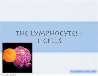the lymphocytes :
                                t-cells


                                        Parungao-Balolong 2011
Thursday, February 10, 2011
 