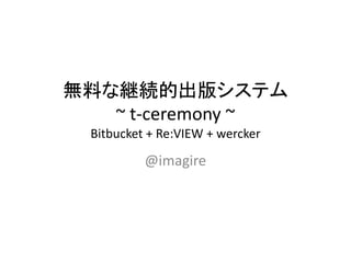 無料な継続的出版システム
~ t-ceremony ~
Bitbucket + Re:VIEW + wercker
@imagire
 