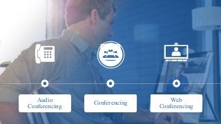 Web
Conferencing
Video
Conferencing
Audio
Conferencing Conferencing
 