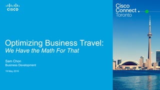 Cisco Confidential© 2015 Cisco and/or its affiliates. All rights reserved. 1
Optimizing Business Travel:
We Have the Math For That
Sam Chon
Business Development
19 May 2016
 
