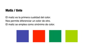 Matiz / tinte

El matiz es la primera cualidad del color.
Nos permite diferenciar un color de otro.
El matiz se emplea como sinónimo de color.
 