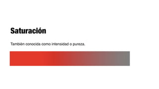 Saturación
También conocida como intensidad o pureza.
 