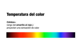 Temperatura del color
Cálidos=
rango del amarillo al rojo y
proyectan una sensación de calor
 