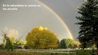 En la naturaleza lo vemos en
los arcoiris
 