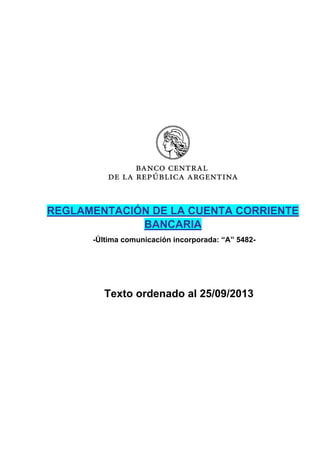 REGLAMENTACIÓN DE LA CUENTA CORRIENTE
BANCARIA
-Última comunicación incorporada: “A” 5

Texto ordenado al

/

/201

 