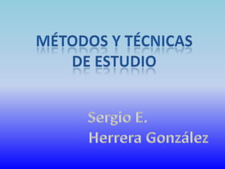 Métodos y técnicas De estudio Sergio E.  Herrera González 