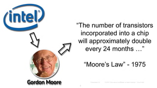“The number of transistors
incorporated into a chip
will approximately double
every 24 months …”
“Moore’s Law” - 1975
7
 
