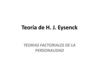 Teoría de H. J. Eysenck TEORIAS FACTORIALES DE LA PERSONALIDAD 