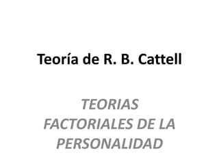 Teoría de R. B. Cattell TEORIAS FACTORIALES DE LA PERSONALIDAD 