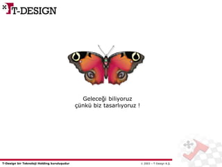 T-Design bir Teknoloji Holding kuruluşudur  2003 – T-Design A.Ş.
Geleceği biliyoruz
çünkü biz tasarlıyoruz !
 
