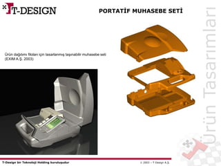 T-Design bir Teknoloji Holding kuruluşudur  2003 – T-Design A.Ş.
Ürün dağıtımı filoları için tasarlanmış taşınabilir muhasebe seti
(EXIM A.Ş. 2003)
PORTATİF MUHASEBE SETİ
ÜrünTasarımları
 
