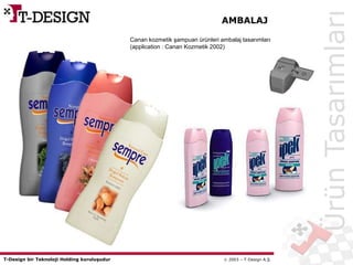 T-Design bir Teknoloji Holding kuruluşudur  2003 – T-Design A.Ş.
Canan kozmetik şampuan ürünleri ambalaj tasarımları
(application : Canan Kozmetik 2002)
AMBALAJ
ÜrünTasarımları
 