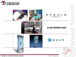 T-Design bir Teknoloji Holding kuruluşudur  2003 – T-Design A.Ş.
KonseptTasarım
ELEKTRONİK BAR
 