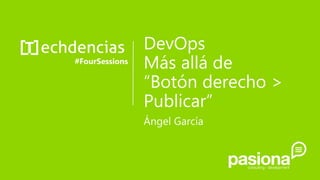 DevOps
Más allá de
“Botón derecho >
Publicar”
#FourSessions
Ángel García
 