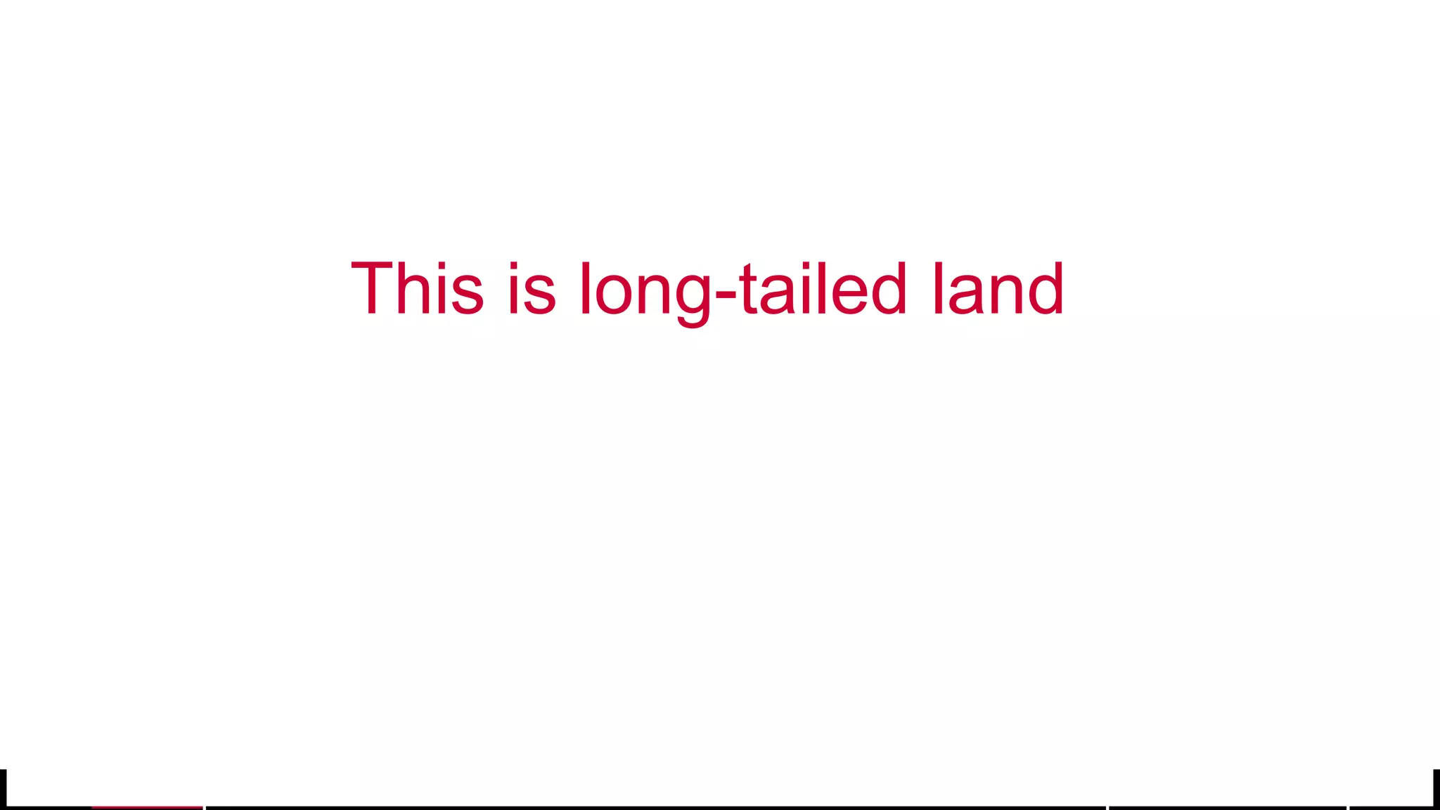 © 2017 MapR Technologies 11
This is long-tailed land
 