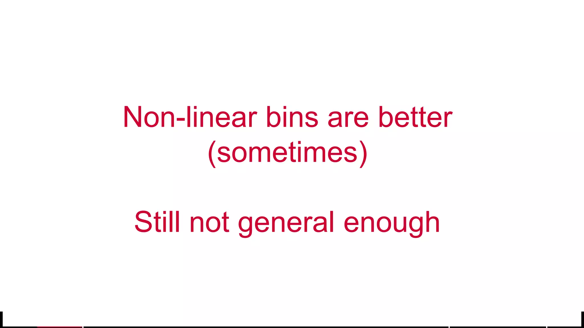 © 2017 MapR Technologies 22
Non-linear bins are better
(sometimes)
Still not general enough
 