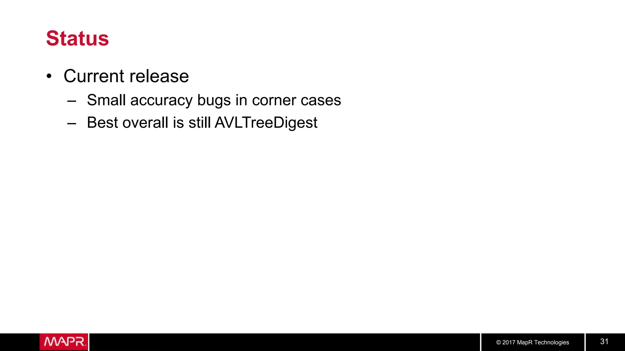 © 2017 MapR Technologies 31
Status
• Current release
– Small accuracy bugs in corner cases
– Best overall is still AVLTreeDigest
 