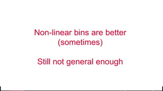 © 2017 MapR Technologies 22
Non-linear bins are better
(sometimes)
Still not general enough
 