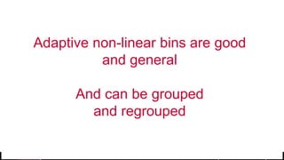 © 2017 MapR Technologies 28
Adaptive non-linear bins are good
and general
And can be grouped
and regrouped
 