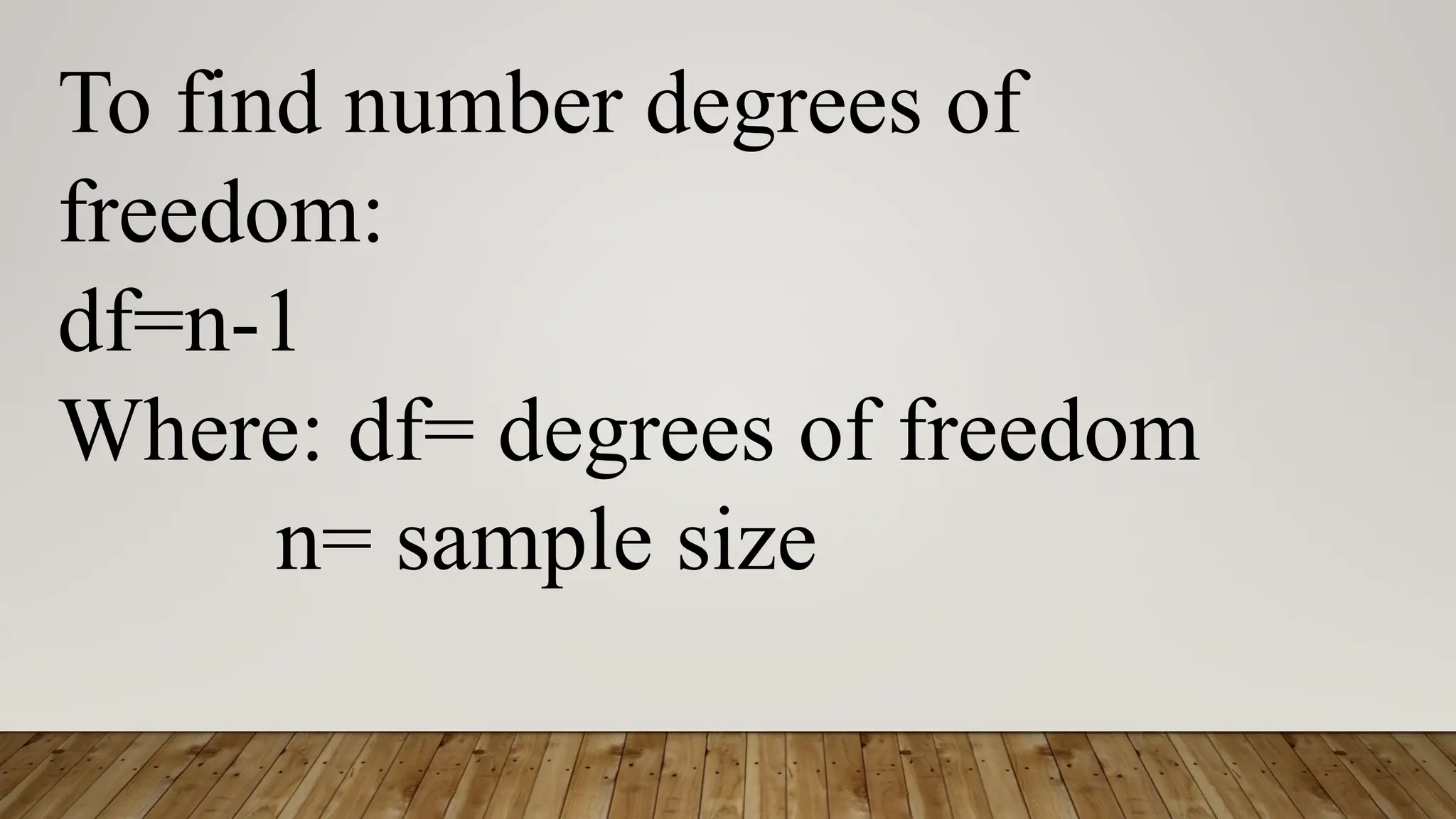 To find number degrees of
freedom:
df=n-1
Where: df= degrees of freedom
n= sample size
 
