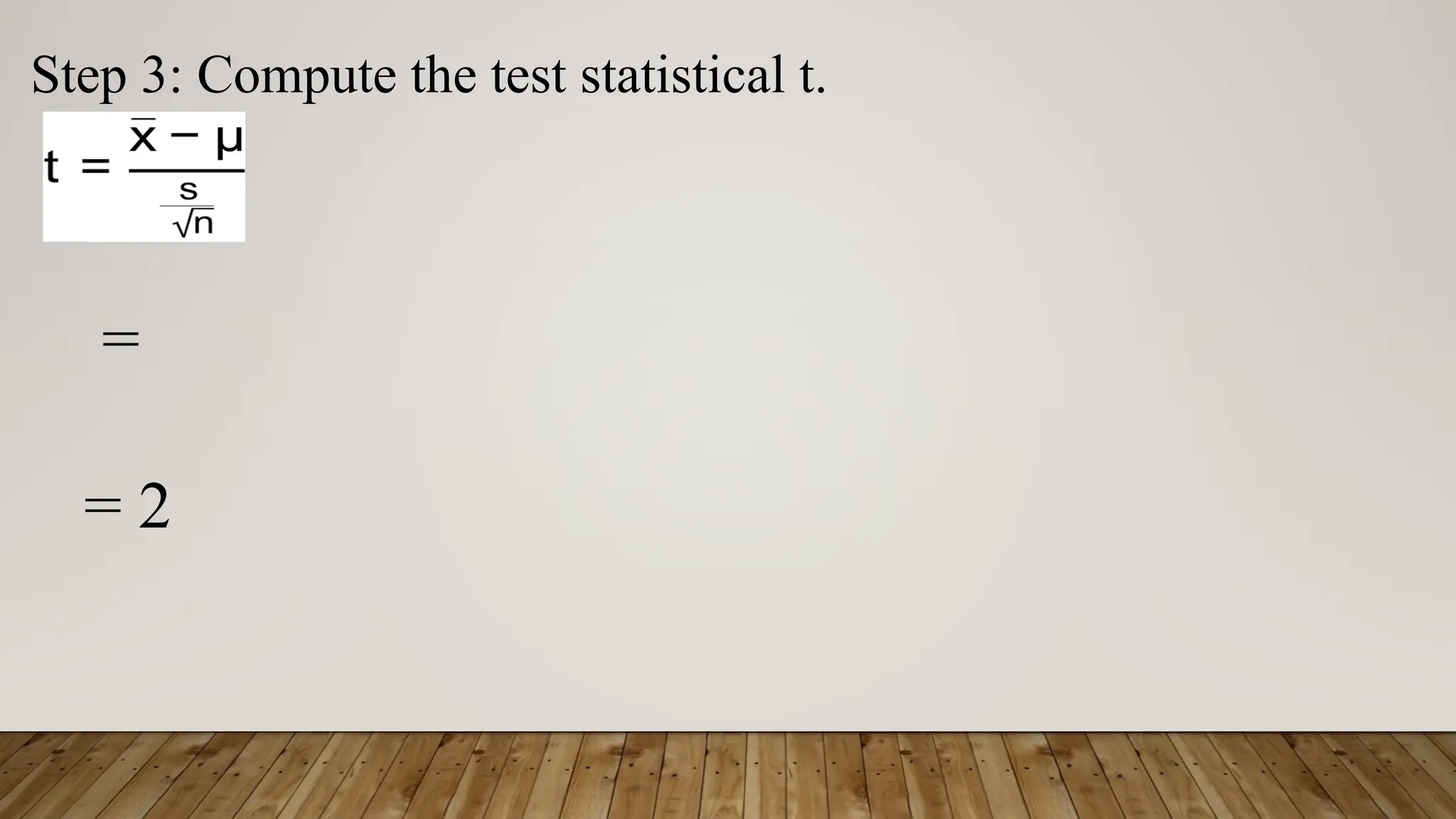 Step 3: Compute the test statistical t.
=
= 2
 