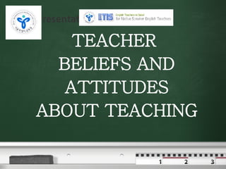 TEACHER  BELIEFS AND ATTITUDES ABOUT TEACHING 