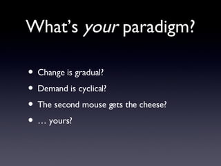 What’s  your  paradigm? <ul><li>Change is gradual? </li></ul><ul><li>Demand is cyclical? </li></ul><ul><li>The second mous...