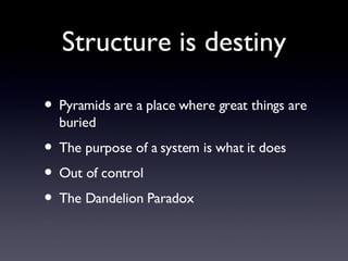 Structure is destiny <ul><li>Pyramids are a place where great things are buried </li></ul><ul><li>The purpose of a system ...
